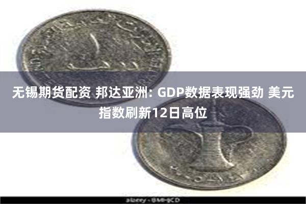 无锡期货配资 邦达亚洲: GDP数据表现强劲 美元指数刷新12日高位