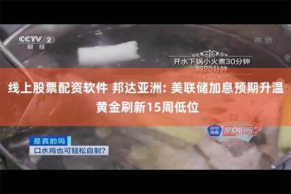 线上股票配资软件 邦达亚洲: 美联储加息预期升温 黄金刷新15周低位