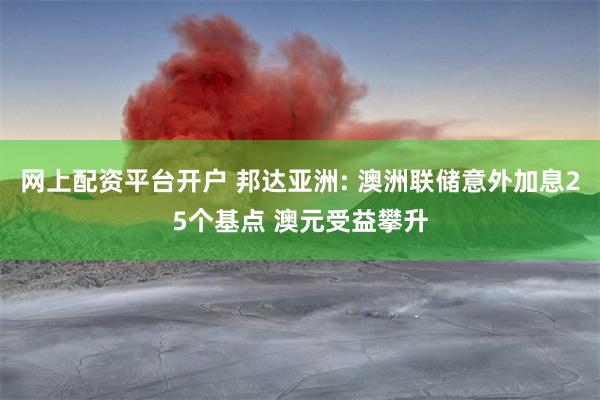 网上配资平台开户 邦达亚洲: 澳洲联储意外加息25个基点 澳元受益攀升