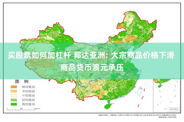 买股票如何加杠杆 邦达亚洲: 大宗商品价格下滑 商品货币澳元承压