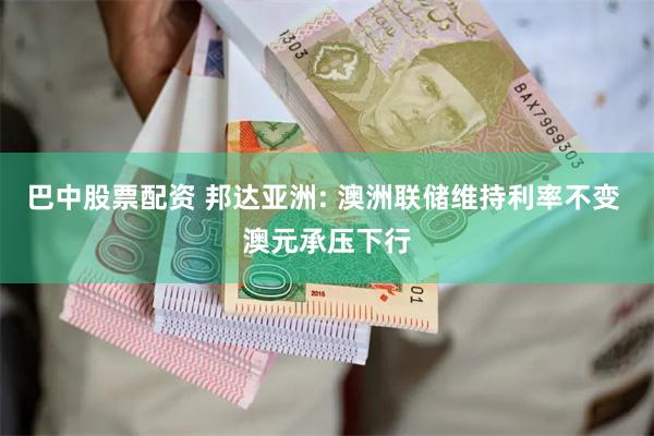 巴中股票配资 邦达亚洲: 澳洲联储维持利率不变 澳元承压下行