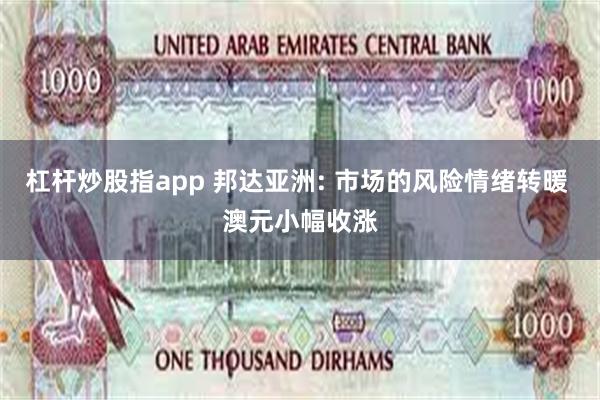 杠杆炒股指app 邦达亚洲: 市场的风险情绪转暖 澳元小幅收涨