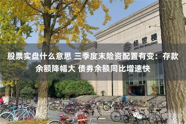 股票实盘什么意思 三季度末险资配置有变：存款余额降幅大 债券余额同比增速快