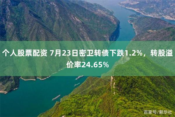 个人股票配资 7月23日密卫转债下跌1.2%，转股溢价率24.65%