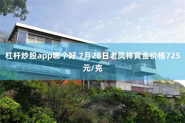 杠杆炒股app哪个好 7月28日老凤祥黄金价格725元/克