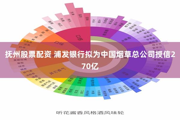 抚州股票配资 浦发银行拟为中国烟草总公司授信270亿