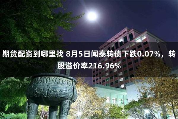 期货配资到哪里找 8月5日闻泰转债下跌0.07%，转股溢价率216.96%