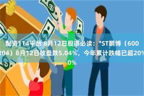 配资114平台 8月12日股市必读：*ST鹏博（600804）8月12日收盘跌5.04%，今年累计跌幅已超20%