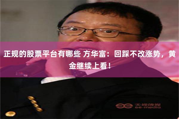 正规的股票平台有哪些 方华富：回踩不改涨势，黄金继续上看！