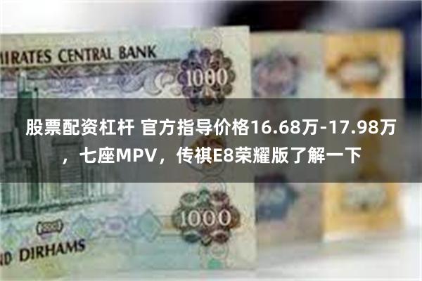 股票配资杠杆 官方指导价格16.68万-17.98万，七座MPV，传祺E8荣耀版了解一下