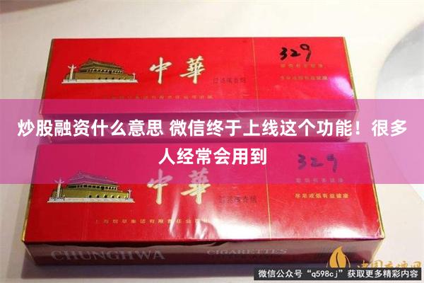 炒股融资什么意思 微信终于上线这个功能！很多人经常会用到