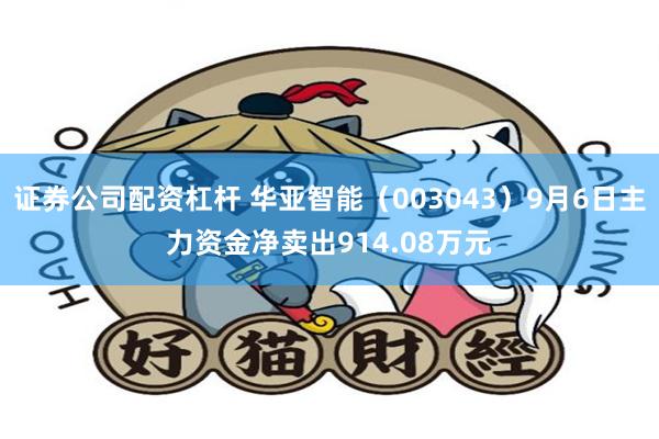 证券公司配资杠杆 华亚智能（003043）9月6日主力资金净卖出914.08万元