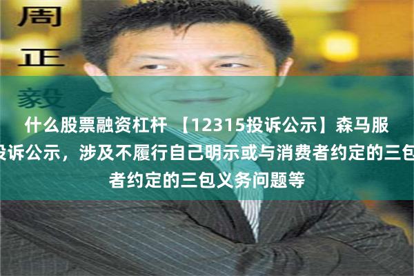 什么股票融资杠杆 【12315投诉公示】森马服饰新增8件投诉公示，涉及不履行自己明示或与消费者约定的三包义务问题等