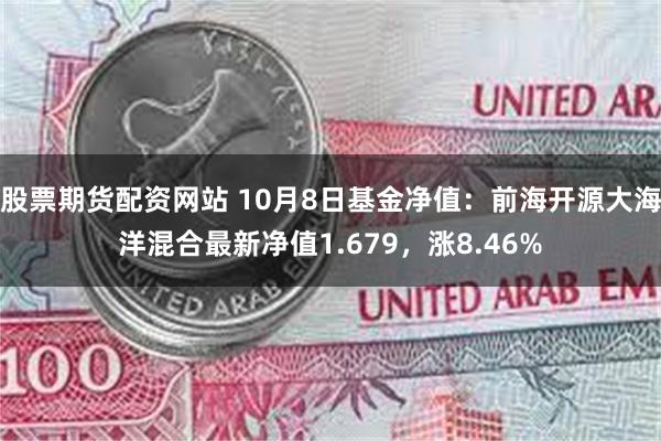 股票期货配资网站 10月8日基金净值：前海开源大海洋混合最新净值1.679，涨8.46%