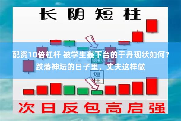 配资10倍杠杆 被学生轰下台的于丹现状如何？跌落神坛的日子里，丈夫这样做