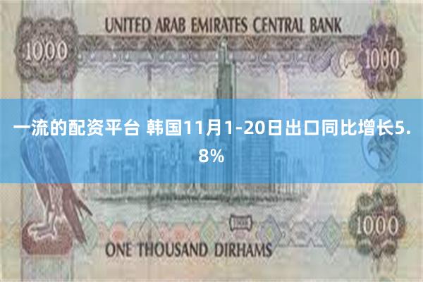 一流的配资平台 韩国11月1-20日出口同比增长5.8%