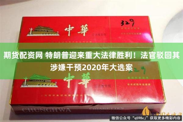 期货配资网 特朗普迎来重大法律胜利！法官驳回其涉嫌干预2020年大选案