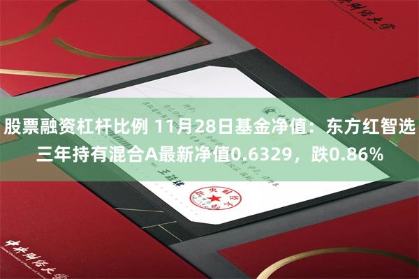 股票融资杠杆比例 11月28日基金净值：东方红智选三年持有混合A最新净值0.6329，跌0.86%