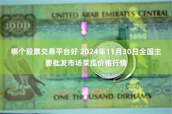 哪个股票交易平台好 2024年11月30日全国主要批发市场菜瓜价格行情