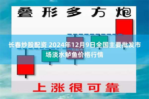 长春炒股配资 2024年12月9日全国主要批发市场淡水鲈鱼价格行情