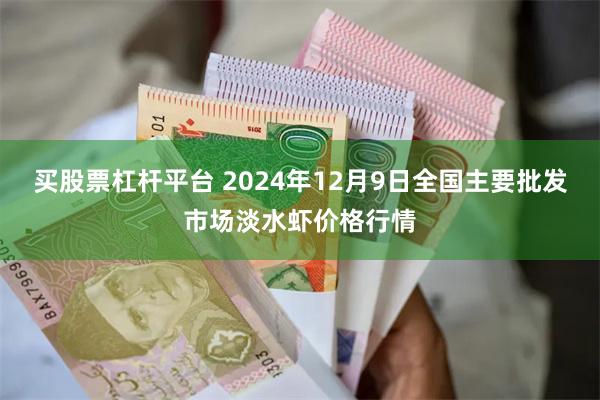 买股票杠杆平台 2024年12月9日全国主要批发市场淡水虾价格行情