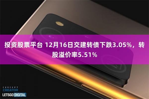 投资股票平台 12月16日交建转债下跌3.05%，转股溢价率5.51%