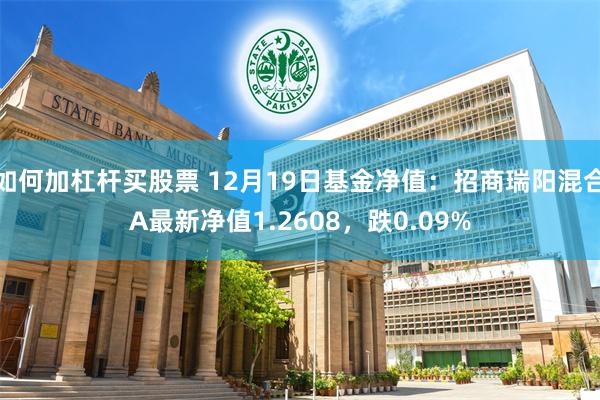 如何加杠杆买股票 12月19日基金净值：招商瑞阳混合A最新净值1.2608，跌0.09%