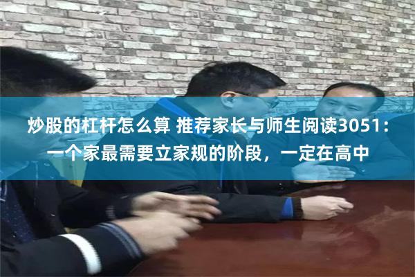 炒股的杠杆怎么算 推荐家长与师生阅读3051：一个家最需要立家规的阶段，一定在高中