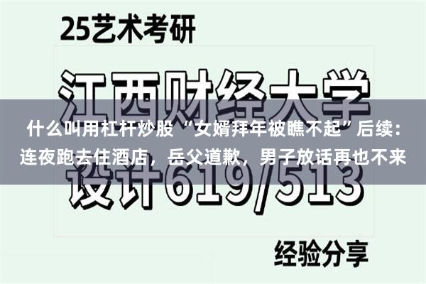 什么叫用杠杆炒股 “女婿拜年被瞧不起”后续：连夜跑去住酒店，岳父道歉，男子放话再也不来