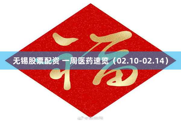 无锡股票配资 一周医药速览（02.10-02.14）