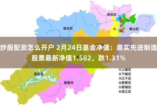 炒股配资怎么开户 2月24日基金净值：嘉实先进制造股票最新净值1.582，跌1.31%