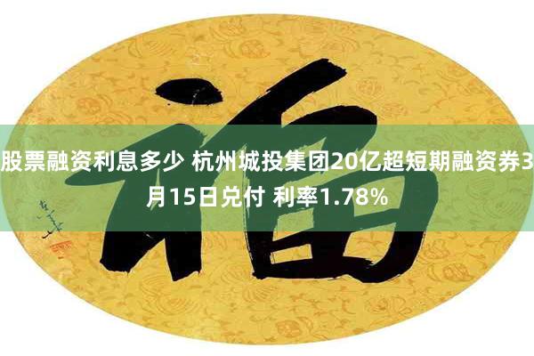 股票融资利息多少 杭州城投集团20亿超短期融资券3月15日兑付 利率1.78%