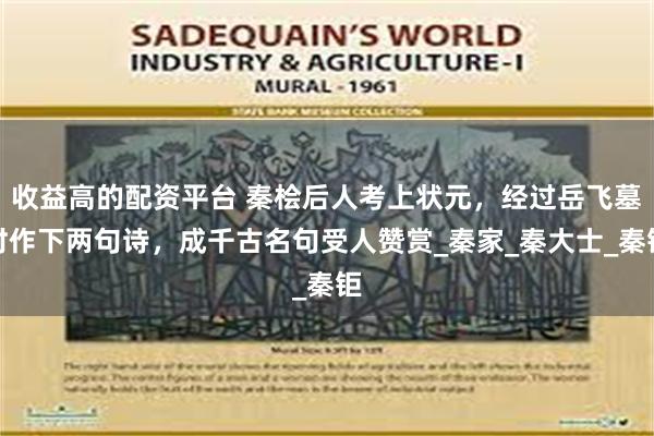 收益高的配资平台 秦桧后人考上状元，经过岳飞墓时作下两句诗，成千古名句受人赞赏_秦家_秦大士_秦钜