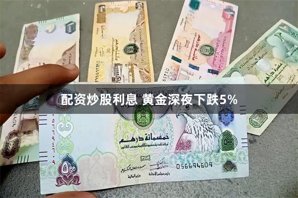 配资炒股利息 黄金深夜下跌5%